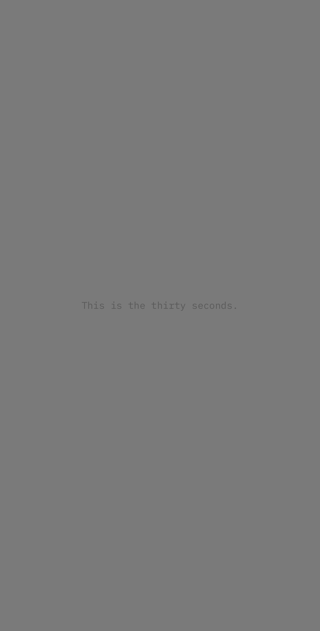 A flat mid-grey screen with one barely visible line of text reading "This is the thirty seconds."